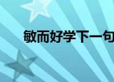 敏而好学下一句（下一句是不耻不问）