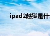 ipad2越狱是什么意思（ipad 2 越狱）