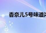 香奈儿5号味道浓吗（香奈儿5号味道）