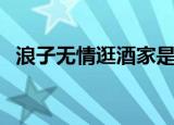 浪子无情逛酒家是什么歌（完整歌词介绍）