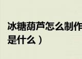 冰糖葫芦怎么制作方法（冰糖葫芦的制作方法是什么）
