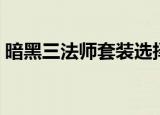 暗黑三法师套装选择（暗黑三法师最强套装）