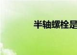 半轴螺栓是什么（半轴螺栓）