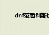dnf范哲利斯加点（dnf范哲利斯）