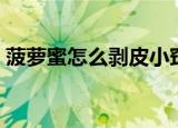 菠萝蜜怎么剥皮小窍门（菠萝蜜的剥皮方法）