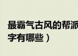 最霸气古风的帮派名字（最霸气古风的帮派名字有哪些）