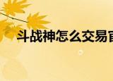 斗战神怎么交易官银（斗战神怎么交易）