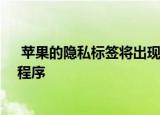  苹果的隐私标签将出现在所有应用程序中 包括自己的应用程序