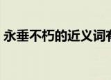 永垂不朽的近义词有哪些（永垂不朽的意思）