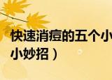 快速消痘的五个小妙招（如何快速消痘的五个小妙招）