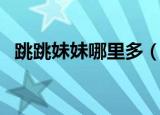 跳跳妹妹哪里多（跳跳妹妹什么地方最多）