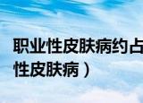 职业性皮肤病约占职业病综述的百分比（职业性皮肤病）