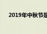 2019年中秋节是哪一天（中秋节简介）
