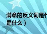 满意的反义词是什么 标准答案（满的反义词是什么）