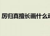 厉归真擅长画什么动物（厉归真擅长画什么）