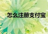 怎么注册支付宝（注册支付宝账号流程）