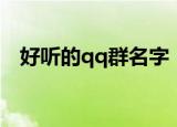 好听的qq群名字（好听的qq群名字大全）