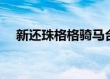 新还珠格格骑马台词（新还珠格格骑马）