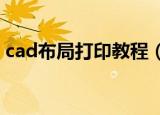 cad布局打印教程（CAD怎么设置布局打印）