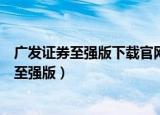 广发证券至强版下载官网手机版下载安装（广发证券金管家至强版）
