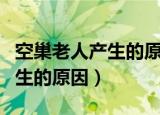 空巢老人产生的原因及解决方法（空巢老人产生的原因）