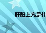 肝阳上亢是什么意思（肝阳上亢）