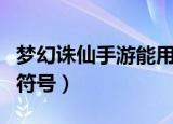 梦幻诛仙手游能用的符号（梦幻诛仙可以用的符号）