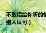不敢唱给你听的情歌（我想唱一首情歌 不需别人认可）