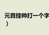 元首挂帅打一个字是什么字（元首挂帅打一字）