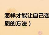 怎样才能让自己变得有气质（让自己变得有气质的方法）