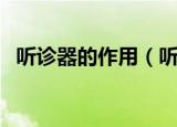 听诊器的作用（听诊器的主要用途有哪些）
