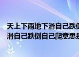 天上下雨地下滑自己跌倒自己爬是什么意思（天上下雨地下滑自己跌倒自己爬意思是什么）