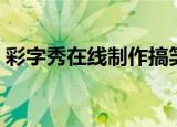彩字秀在线制作搞笑证件（彩字秀在线制作）