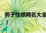 男子性感网名大全（适合男人比较性感的网名）