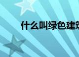 什么叫绿色建筑（绿色建筑是什么）