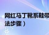 网红马丁靴系鞋带方法（网红马丁靴系鞋带方法步骤）
