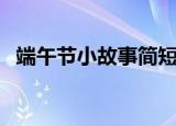 端午节小故事简短（屈原的传说简单讲解）