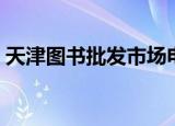 天津图书批发市场电话（天津图书批发市场）