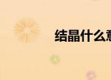 结晶什么意思（结晶解释）