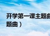开学第一课主题曲原唱2021（开学第一课主题曲）