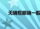 无镜框眼镜一般多少钱（无镜框眼镜）