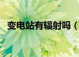 变电站有辐射吗（变电站到底有没有辐射）