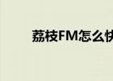  荔枝FM怎么快速删除历史播放记录