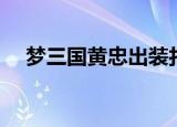 梦三国黄忠出装打法（梦三国黄盖出装）