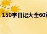 150字日记大全60篇暑假（150字日记大全）