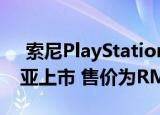  索尼PlayStation 5将于12月11日在马来西亚上市 售价为RM2299