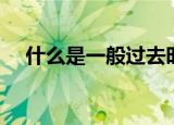 什么是一般过去时（一般过去时的定义）