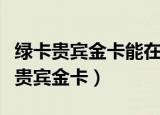 绿卡贵宾金卡能在自动取款机上存钱么（绿卡贵宾金卡）