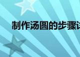 制作汤圆的步骤详细教程（如何做汤圆）