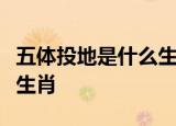 五体投地是什么生肖初既与余成言兮是指什么生肖